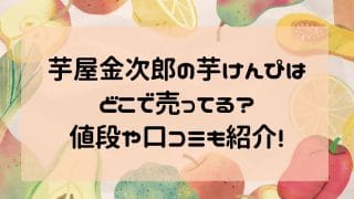 芋屋金次郎の芋けんぴはどこで売ってる？値段や口コミも紹介!