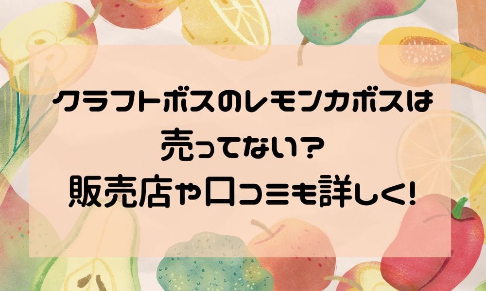 クラフトボスのレモンカボスは売ってない？販売店や口コミも詳しく！