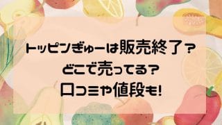 トッピンぎゅーは販売終了？どこで売ってる？口コミや値段も！