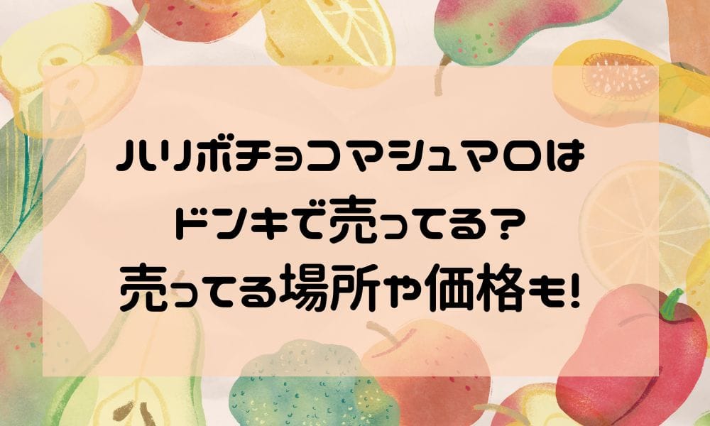 ハリボチョコマシュマロはドンキで売ってる？売ってる場所や価格も！