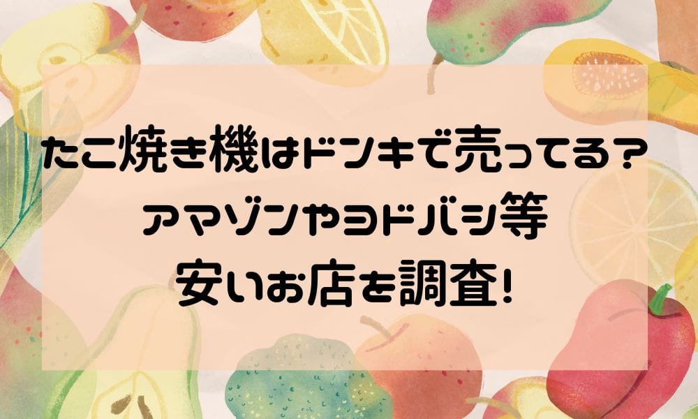 たこ焼き器はドンキで売ってる？アマゾンやヨドバシ等安いお店を調査！