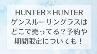 HUNTER×HUNTERゲンスルーサングラスはどこで売ってる？予約や期間限定についても！