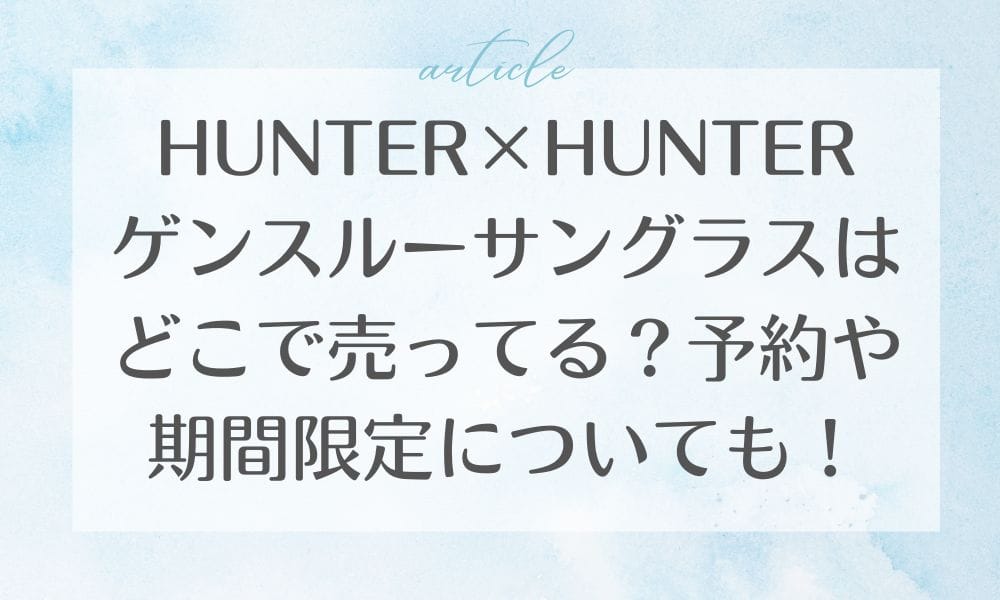HUNTER×HUNTERゲンスルーサングラスはどこで売ってる？予約や期間限定についても！