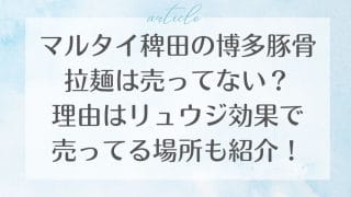 マルタイ稗田の博多豚骨拉麺は売ってない？理由はリュウジ効果で売ってる場所も紹介！