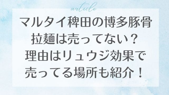 マルタイ稗田の博多豚骨拉麺は売ってない？理由はリュウジ効果で売ってる場所も紹介！