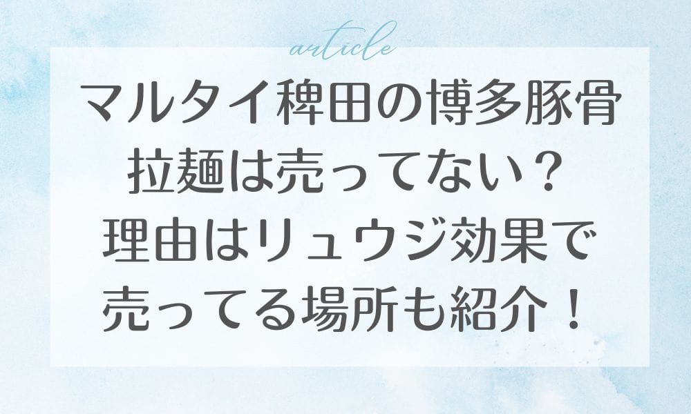 マルタイ稗田の博多豚骨拉麺は売ってない？理由はリュウジ効果で売ってる場所も紹介！